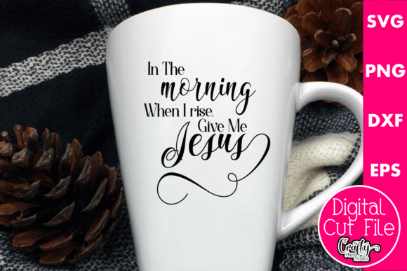 The Morning when I Rise Give Me Jesus Graphics & Crafts